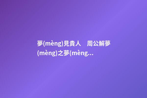 夢(mèng)見貴人　周公解夢(mèng)之夢(mèng)到貴人